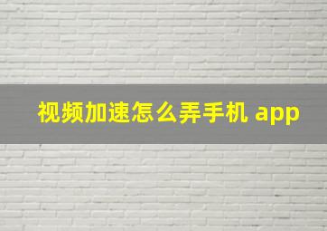 视频加速怎么弄手机 app